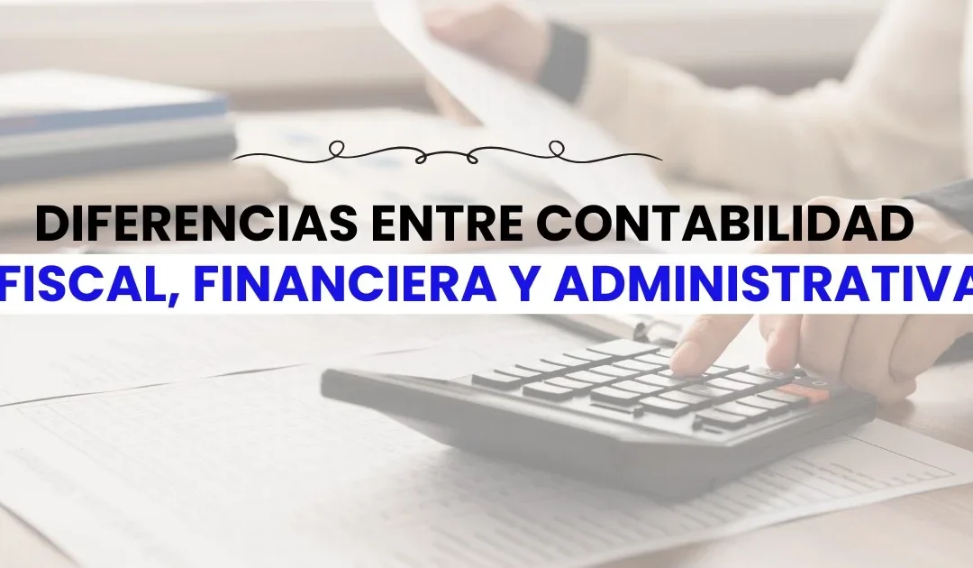 Diferencias entre contabilidad financiera, fiscal y administrativa